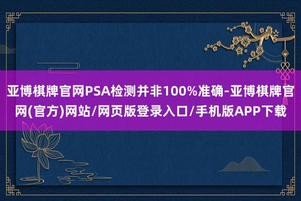 亚博棋牌官网PSA检测并非100%准确-亚博棋牌官网(官方)网站/网页版登录入口/手机版APP下载