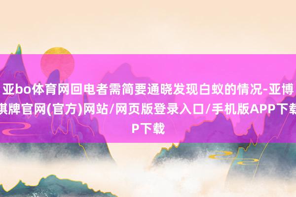 亚bo体育网回电者需简要通晓发现白蚁的情况-亚博棋牌官网(官方)网站/网页版登录入口/手机版APP下载